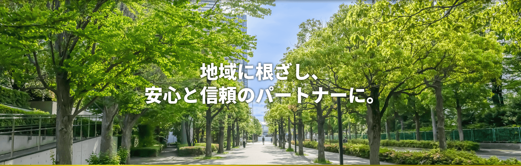 地域に根ざし、 安心と信頼のパートナーに。